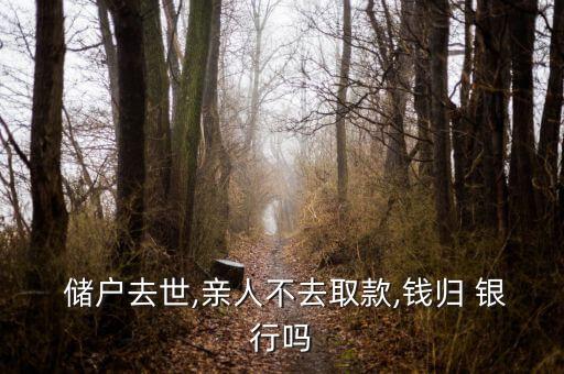  儲(chǔ)戶去世,親人不去取款,錢(qián)歸 銀行嗎