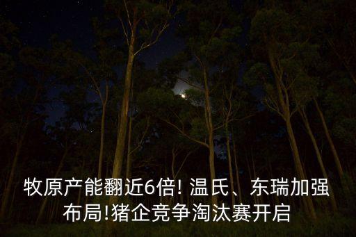 牧原產(chǎn)能翻近6倍! 溫氏、東瑞加強布局!豬企競爭淘汰賽開啟