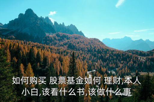 如何購(gòu)買 股票基金如何 理財(cái),本人小白,該看什么書(shū),該做什么事