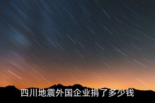 四川地震外國(guó)企業(yè)捐了多少錢(qián)