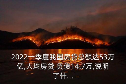 2022一季度我國房貸總額達(dá)53萬億,人均房貸 負(fù)債14.7萬,說明了什...