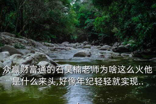 眾贏財富通的石昊楠老師為啥這么火他是什么來頭,好像年紀輕輕就實現(xiàn)...