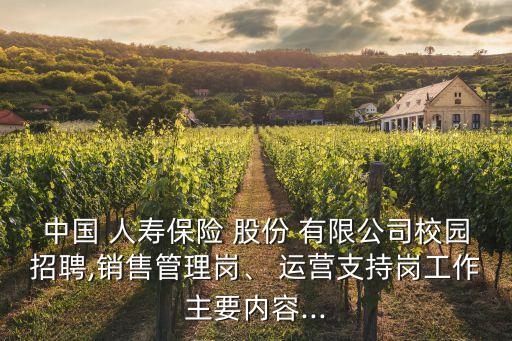 中國(guó) 人壽保險(xiǎn) 股份 有限公司校園招聘,銷(xiāo)售管理崗、 運(yùn)營(yíng)支持崗工作主要內(nèi)容...