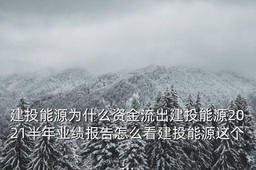 建投能源為什么資金流出建投能源2021半年業(yè)績報(bào)告怎么看建投能源這個(gè)...