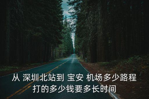 從 深圳北站到 寶安 機(jī)場(chǎng)多少路程打的多少錢要多長(zhǎng)時(shí)間
