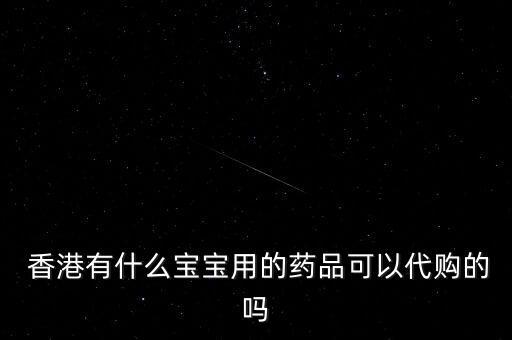  香港有什么寶寶用的藥品可以代購(gòu)的嗎