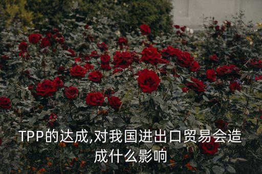 TPP的達成,對我國進出口貿易會造成什么影響