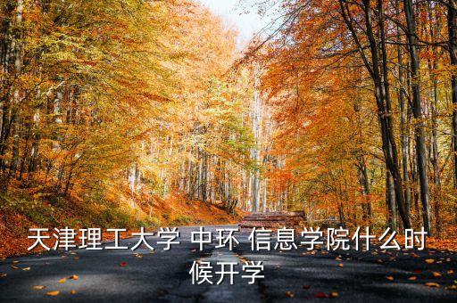 天津理工大學(xué) 中環(huán) 信息學(xué)院什么時(shí)候開(kāi)學(xué)