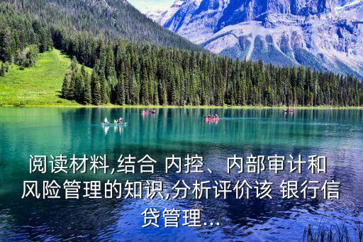 閱讀材料,結(jié)合 內(nèi)控、內(nèi)部審計(jì)和 風(fēng)險(xiǎn)管理的知識(shí),分析評(píng)價(jià)該 銀行信貸管理...