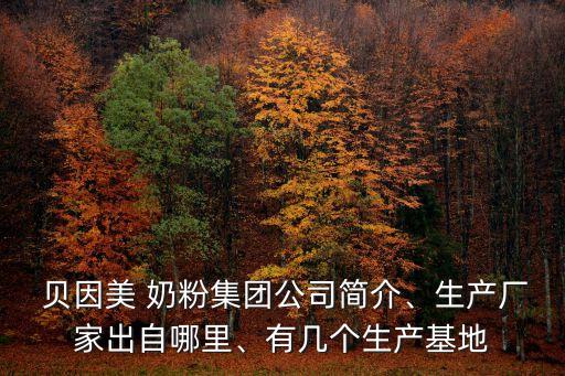  貝因美 奶粉集團(tuán)公司簡(jiǎn)介、生產(chǎn)廠家出自哪里、有幾個(gè)生產(chǎn)基地