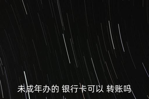 未成年辦的 銀行卡可以 轉賬嗎
