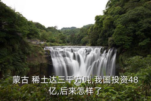 蒙古 稀土達(dá)三千萬噸,我國(guó)投資48億,后來怎樣了