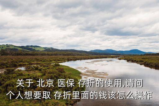 關(guān)于 北京 醫(yī)保 存折的使用,請(qǐng)問(wèn)個(gè)人想要取 存折里面的錢該怎么操作