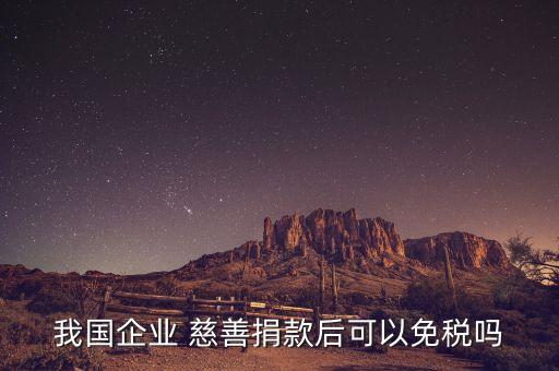我國(guó)企業(yè) 慈善捐款后可以免稅嗎