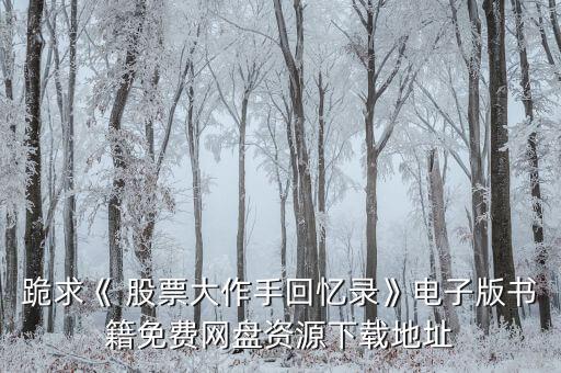 跪求《 股票大作手回憶錄》電子版書籍免費網盤資源下載地址