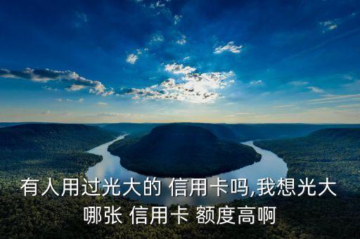 有人用過(guò)光大的 信用卡嗎,我想光大哪張 信用卡 額度高啊