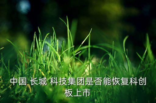 中國 長城 科技集團是否能恢復(fù)科創(chuàng)板上市