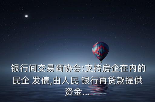  銀行間交易商協會:支持房企在內的民企 發(fā)債,由人民 銀行再貸款提供資金...