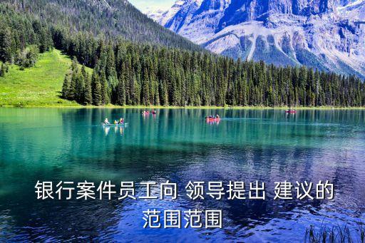  銀行案件員工向 領(lǐng)導提出 建議的范圍范圍