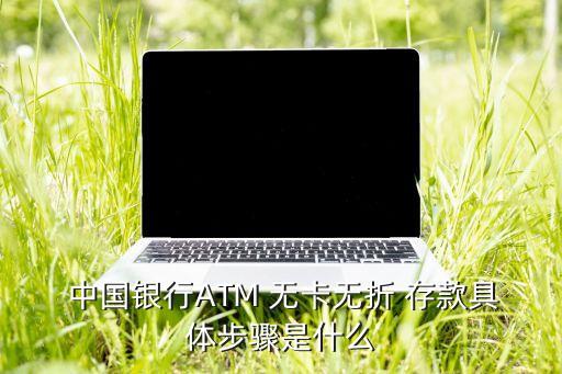  中國(guó)銀行ATM 無卡無折 存款具體步驟是什么