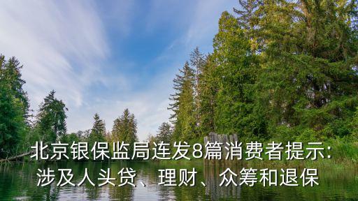  北京銀保監(jiān)局連發(fā)8篇消費者提示:涉及人頭貸、理財、眾籌和退保