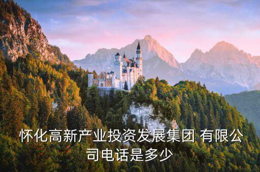  懷化高新產業(yè)投資發(fā)展集團 有限公司電話是多少