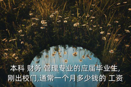 本科 財務(wù) 管理專業(yè)的應(yīng)屆畢業(yè)生,剛出校門,通常一個月多少錢的 工資
