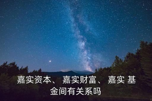  嘉實(shí)資本、 嘉實(shí)財(cái)富、 嘉實(shí) 基金間有關(guān)系嗎