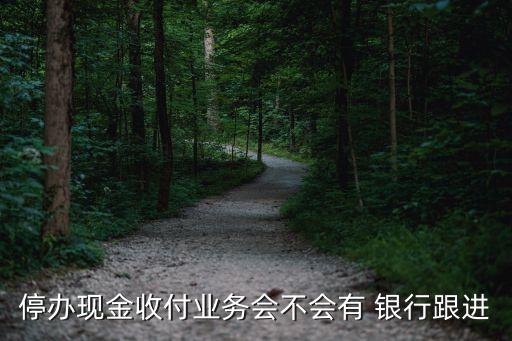 停辦現(xiàn)金收付業(yè)務(wù)會不會有 銀行跟進(jìn)