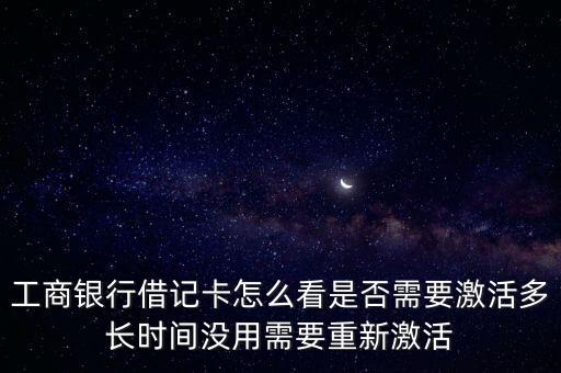 工商銀行借記卡怎么看是否需要激活多長(zhǎng)時(shí)間沒(méi)用需要重新激活