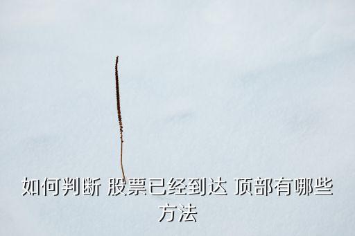 如何判斷 股票已經(jīng)到達 頂部有哪些方法