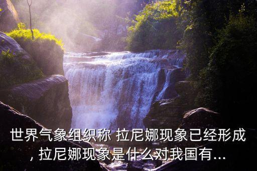 世界氣象組織稱(chēng) 拉尼娜現(xiàn)象已經(jīng)形成, 拉尼娜現(xiàn)象是什么對(duì)我國(guó)有...