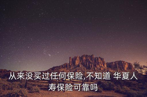 從來(lái)沒(méi)買過(guò)任何保險(xiǎn),不知道 華夏人壽保險(xiǎn)可靠嗎