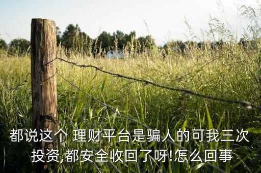 都說這個 理財(cái)平臺是騙人的可我三次 投資,都安全收回了呀!怎么回事
