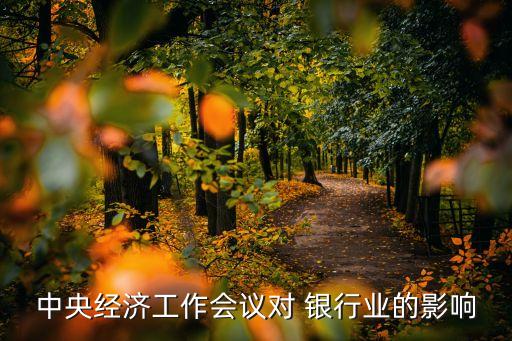 中央經濟工作會議對 銀行業(yè)的影響
