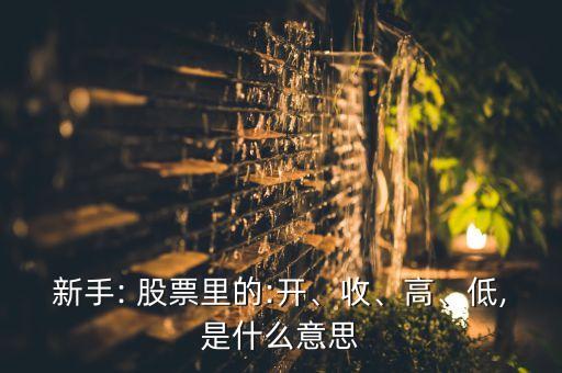 新手: 股票里的:開、收、高、低,是什么意思