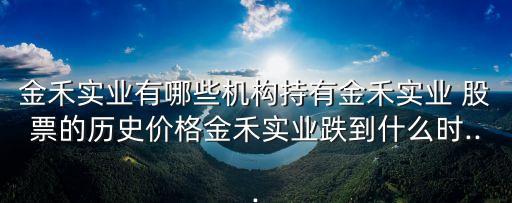 金禾實業(yè)有哪些機構持有金禾實業(yè) 股票的歷史價格金禾實業(yè)跌到什么時...