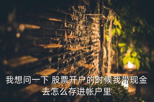 我想問一下 股票開戶的時候我?guī)КF(xiàn)金去怎么存進帳戶里