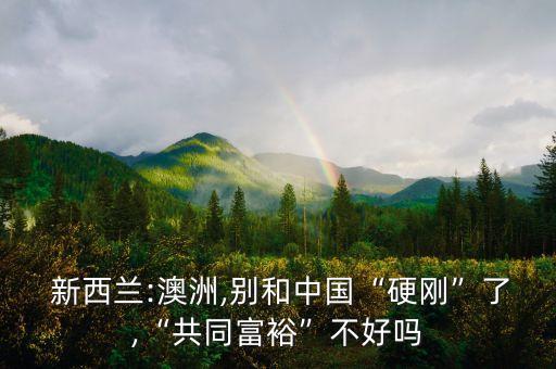  新西蘭:澳洲,別和中國“硬剛”了,“共同富?！辈缓脝? class=