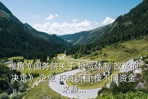 根據(jù)《國(guó)務(wù)院關(guān)于 投資體制 改革的決定》,企業(yè) 投資項(xiàng)目,按不同資金來源...