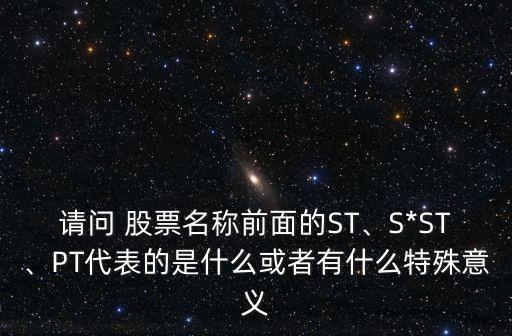 請問 股票名稱前面的ST、S*ST、PT代表的是什么或者有什么特殊意義