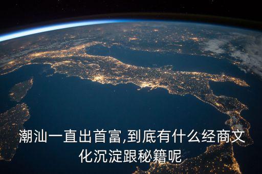  潮汕一直出首富,到底有什么經商文化沉淀跟秘籍呢