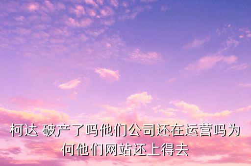 柯達(dá) 破產(chǎn)了嗎他們公司還在運營嗎為何他們網(wǎng)站還上得去