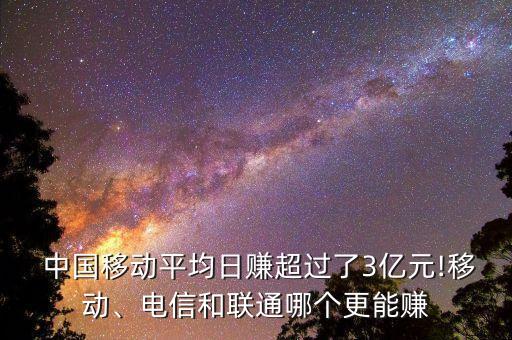  中國移動(dòng)平均日賺超過了3億元!移動(dòng)、電信和聯(lián)通哪個(gè)更能賺