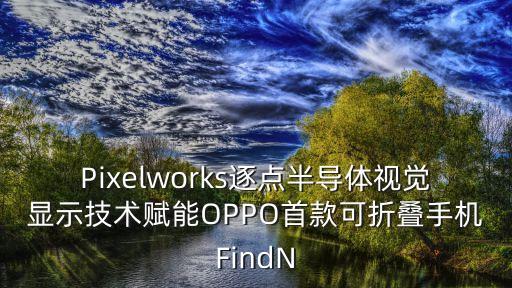 Pixelworks逐點(diǎn)半導(dǎo)體視覺(jué)顯示技術(shù)賦能OPPO首款可折疊手機(jī)FindN